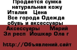 Продается сумка,натуральная кожу.Италия › Цена ­ 5 200 - Все города Одежда, обувь и аксессуары » Аксессуары   . Марий Эл респ.,Йошкар-Ола г.